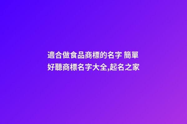 適合做食品商標的名字 簡單好聽商標名字大全,起名之家-第1張-商標起名-玄機派